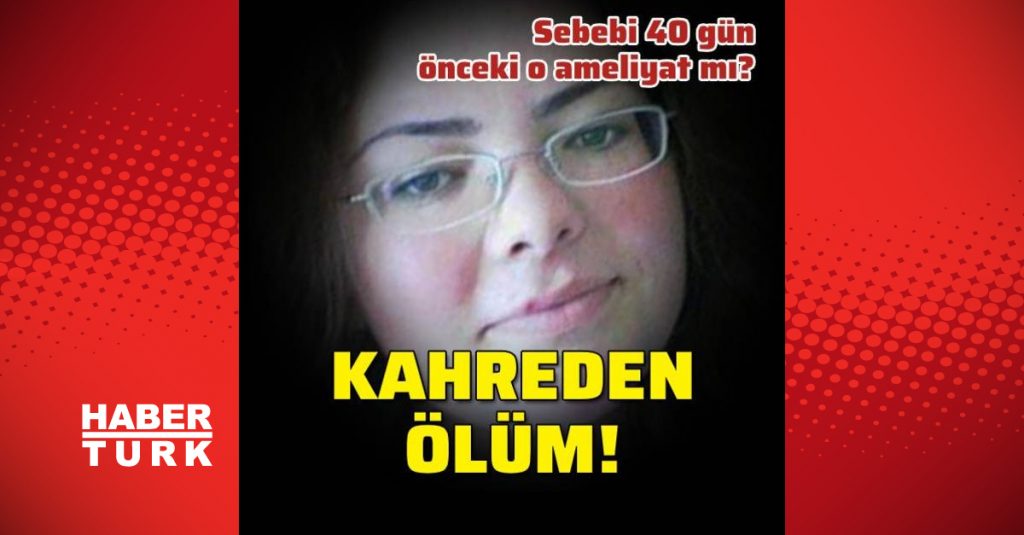 Kahreden ölüm! O ameliyat sonu mu oldu?